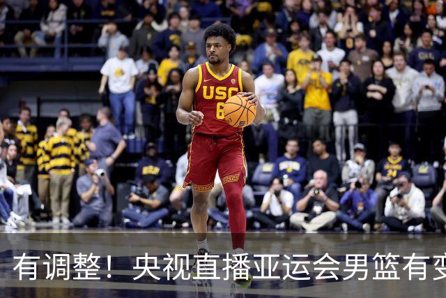 有调整！央视直播亚运会男篮有变，中国VS日本，中国男篮冲击决赛