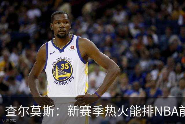 查尔莫斯：新赛季热火能排NBA前五 顶级防守可弥补控卫短板